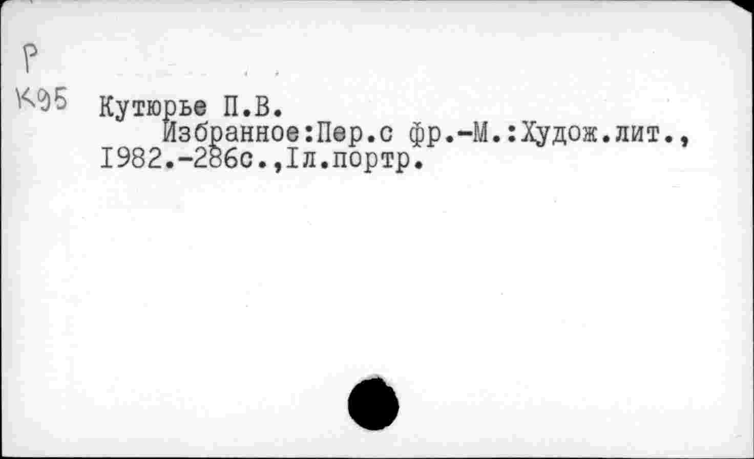 ﻿Кутюрье П.В.
Избранное:Пер.с фр.-М.:Худож.лит. 1982.-286с.,1л.портр.